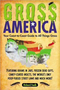 Title: Gross America: Your Coast-to-Coast Guide to All Things Gross, Author: Richard Faulk