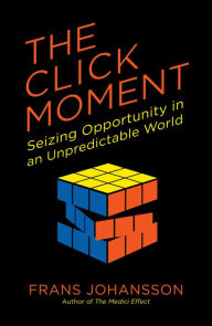 Title: The Click Moment: Seizing Opportunity in an Unpredictable World, Author: Frans Johansson