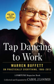 Title: Tap Dancing to Work: Warren Buffett on Practically Everything, 1966-2013, Author: Carol J. Loomis