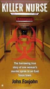 Title: Killer Nurse: The Harrowing True Story of One Woman's Murder Spree in an East Texas Town, Author: John Foxjohn