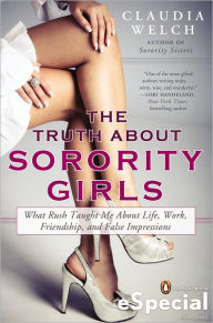 Title: The Truth About Sorority Girls: What Rush Taught Me About Life, Work, Friendship, and False Impressions, Author: Claudia Welch