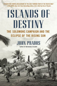 Title: Islands of Destiny: The Solomons Campaign and the Eclipse of the Rising Sun, Author: John Prados