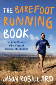 Title: The Barefoot Running Book: The Art and Science of Barefoot and Minimalist Shoe Running, Author: Jason Robillard