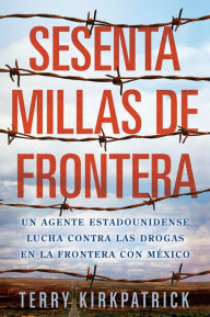 Title: Sesenta Millas de Frontera: An American Lawman Battles Drugs on the Mexican Border, Author: Terry Kirkpatrick