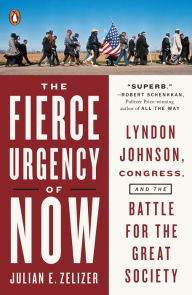 Title: The Fierce Urgency of Now: Lyndon Johnson, Congress, and the Battle for the Great Society, Author: Julian E. Zelizer