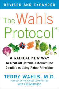 Title: The Wahls Protocol: A Radical New Way to Treat All Chronic Autoimmune Conditions Using Paleo Principles, Author: Terry Wahls