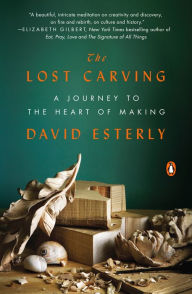 Title: The Lost Carving: A Journey to the Heart of Making, Author: David Esterly