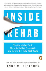 Title: Inside Rehab: The Surprising Truth About Addiction Treatment--and How to Get Help That Works, Author: Anne M. Fletcher