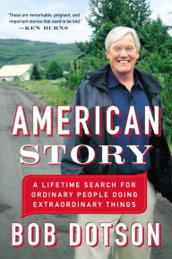 Title: American Story: A Lifetime Search for Ordinary People Doing Extraordinary Things, Author: Bob Dotson