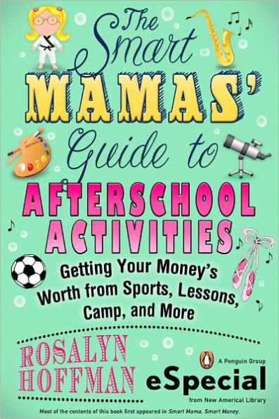 The Smart Mamas' Guide to After-School Activities: Getting Your Money's Worth from Sports, Lessons, Camp and More (An e-Special from New American Library)