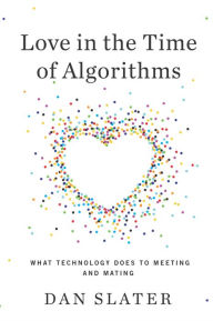 Title: Love in the Time of Algorithms: What Technology Does to Meeting and Mating, Author: Dan Slater