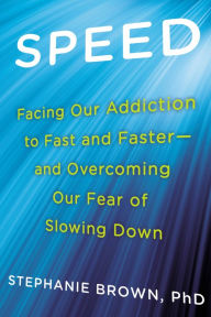 Title: Speed: Facing Our Addiction to Fast and Faster--And Overcoming Our Fear of Slowing Down, Author: Stephanie Brown Ph.D