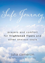 Title: Safe Journey: Prayers and Comfort for Frightened Flyers and Other Anxious Souls, Author: Julia Cameron