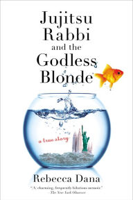 Title: Jujitsu Rabbi and the Godless Blonde: A True Story, Author: Rebecca Dana