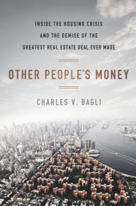 Title: Other People's Money: Inside the Housing Crisis and the Demise of the Greatest Real Estate Deal Ever M ade, Author: Charles V. Bagli