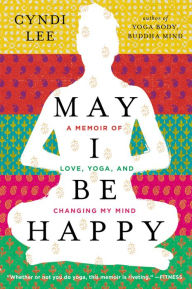 Title: May I Be Happy: A Memoir of Love, Yoga, and Changing My Mind, Author: Cyndi Lee