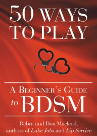 Title: 50 Ways to Play: BDSM for Nice People, Author: Debra Macleod