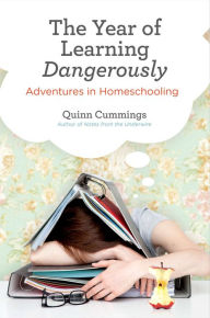 Title: The Year of Learning Dangerously: Adventures in Homeschooling, Author: Quinn Cummings