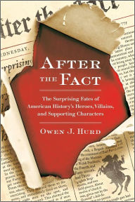 Title: After the Fact: The Surprising Fates of American History's Heroes, Villains, and Supporting Char acters, Author: Owen J. Hurd