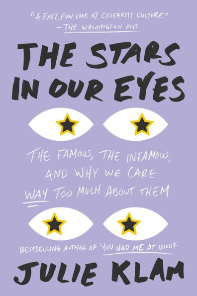 The Stars in Our Eyes: The Famous, the Infamous, and Why We Care Way Too Much About Them