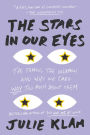 The Stars in Our Eyes: The Famous, the Infamous, and Why We Care Way Too Much About Them