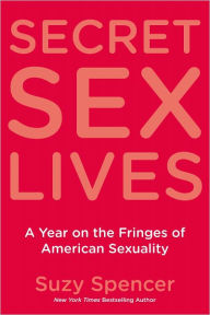 Title: Secret Sex Lives: A Year on the Fringes of American Sexuality, Author: Suzy Spencer