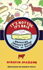 Title: It's Not You, It's Brie: Unwrapping America's Unique Culture of Cheese, Author: Kirstin Jackson