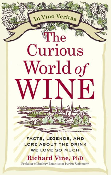 The Curious World of Wine: Facts, Legends, and Lore About the Drink We Love So Much