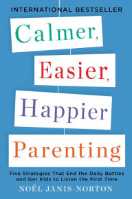 Title: Calmer, Easier, Happier Parenting: Five Strategies That End the Daily Battles and Get Kids to Listen the First Time, Author: Noel Janis-Norton