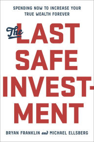 Title: The Last Safe Investment: Spending Now to Increase Your True Wealth Forever, Author: Bryan Franklin