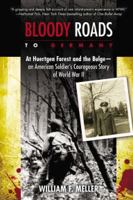 Title: Bloody Roads to Germany: At Huertgen Forest and the Bulge--an American Soldier's Courageous Story of Worl d War II, Author: William F. Meller