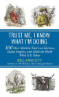 Trust Me, I Know What I'm Doing: 100 More Mistakes That Lost Elections, Ended Empires, and Made the World What It Is Today