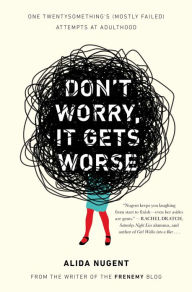 Title: Don't Worry, It Gets Worse: One Twentysomething's (Mostly Failed) Attempts at Adulthood, Author: Alida Nugent