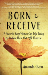 Title: Born to Receive: Seven Powerful Steps Women Can Take Today to Reclaim Their Half of the Universe, Author: Amanda Owen