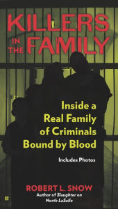 Title: Killers in the Family: Inside a Real Family of Criminals Bound by Blood, Author: Robert L. Snow