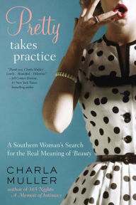 Title: Pretty Takes Practice: A Southern Woman's Search for the Real Meaning of Beauty, Author: Charla Muller