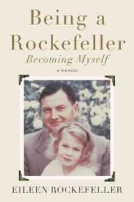 Title: Being a Rockefeller, Becoming Myself: A Memoir, Author: Eileen Rockefeller