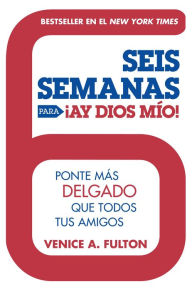 Title: Seis Semanas Para ¡Ay Dios Mio!: Ponte Más Delgado Que Todos Tus Amigos, Author: Venice A. Fulton