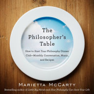 Title: The Philosopher's Table: How to Start Your Philosophy Dinner Club - Monthly Conversation, Music, and Reci pes, Author: Marietta McCarty