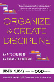 Title: Organize & Create Discipline: An A-to-Z Guide to an Organized Existence, Author: Justin Klosky