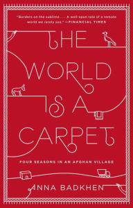 Title: The World Is a Carpet: Four Seasons in an Afghan Village, Author: Anna Badkhen
