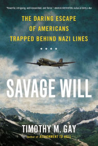 Title: Savage Will: The Daring Escape of Americans Trapped Behind Nazi Lines, Author: Timothy M. Gay