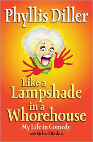 Title: Like a Lampshade in a Whorehouse: My Life in Comedy, Author: Phyllis Diller