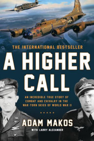 Title: A Higher Call: An Incredible True Story of Combat and Chivalry in the War-Torn Skies of World War II, Author: Adam Makos