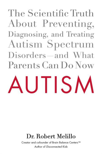 Autism: The Scientific Truth About Preventing, Diagnosing, and Treating Autism Spectrum Disorders--and What Parents Can Do Now