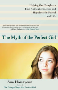 Title: The Myth of the Perfect Girl: Helping Our Daughters Find Authentic Success and Happiness in School and Life, Author: Ana Homayoun