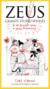 Title: Zeus Grants Stupid Wishes: A No-Bullshit Guide to World Mythology, Author: Cory O'Brien
