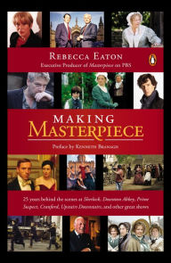 Title: Making Masterpiece: 25 Years Behind the Scenes at Sherlock, Downton Abbey, Prime Suspect, Cranford, Upstairs Downstairs, and Other Great Shows, Author: Rebecca Eaton