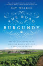 The Road to Burgundy: The Unlikely Story of an American Making Wine and a New Life in France