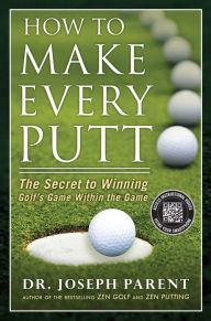 Title: How to Make Every Putt: The Secret to Winning Golf's Game Within the Game, Author: Joseph Parent